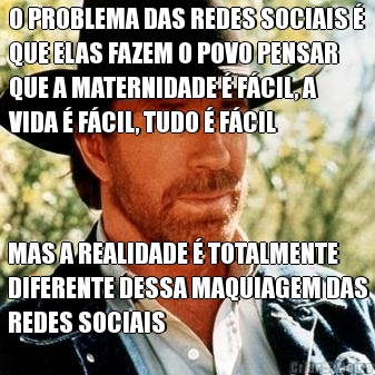 O PROBLEMA DAS REDES SOCIAIS �
QUE ELAS FAZEM O POVO PENSAR
QUE A MATERNIDADE � F�CIL, A
VIDA � F�CIL, TUDO � F�CIL MAS A REALIDADE � TOTALMENTE
DIFERENTE DESSA MAQUIAGEM DAS
REDES SOCIAIS