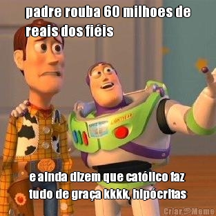 padre rouba 60 milhoes de
reais dos fi�is e ainda dizem que cat�lico faz
tudo de gra�a kkkk, hip�critas