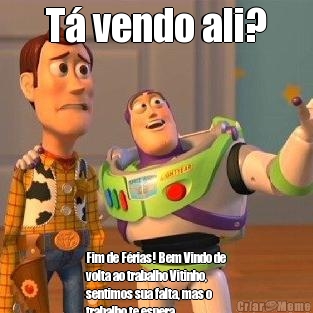 T� vendo ali?
 Fim de F�rias! Bem Vindo de
volta ao trabalho Vitinho,
sentimos sua falta, mas o
trabalho te espera