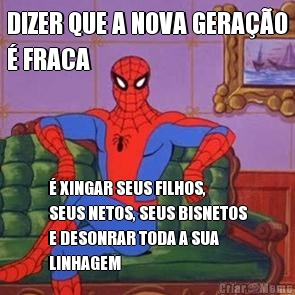 DIZER QUE A NOVA GERA��O
� FRACA � XINGAR SEUS FILHOS,
SEUS NETOS, SEUS BISNETOS
E DESONRAR TODA A SUA
LINHAGEM