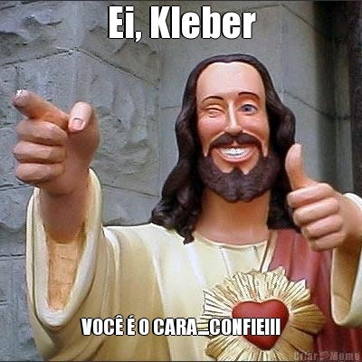 Ei, Kleber VOC� � O CARA....CONFIE!!!