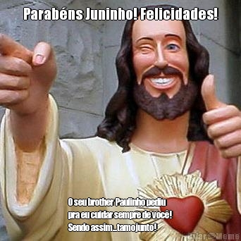 Parab�ns Juninho! Felicidades! O seu brother Paulinho pediu
pra eu cuidar sempre de voc�!
Sendo assim...tamojunto!