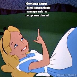 N�o esperar nada de
ningu�m,apenas de mim
mesma para n�o me
decepcionar, � isso a�!
 
