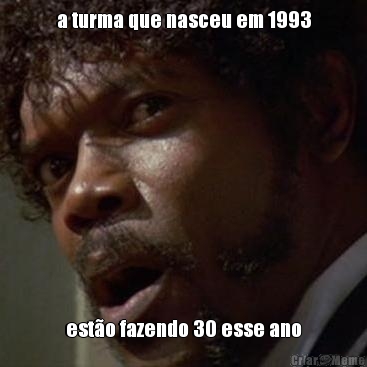 a turma que nasceu em 1993 est�o fazendo 30 esse ano