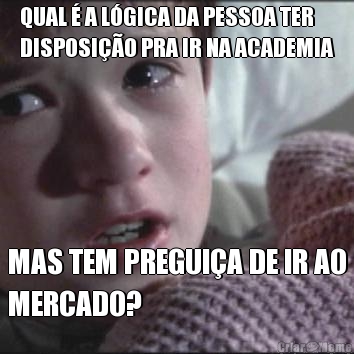 QUAL � A L�GICA DA PESSOA TER
DISPOSI��O PRA IR NA ACADEMIA MAS TEM PREGUI�A DE IR AO
MERCADO?