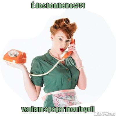 � dos bombeiros??! venham apagar meu fogo!!