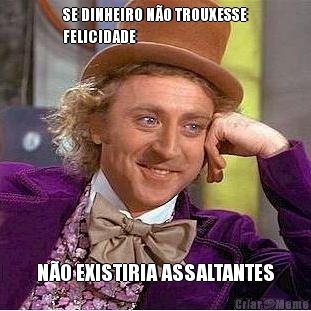 SE DINHEIRO N�O TROUXESSE
FELICIDADE N�O EXISTIRIA ASSALTANTES