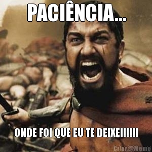PACI�NCIA... ONDE FOI QUE EU TE DEIXEI!!!!!