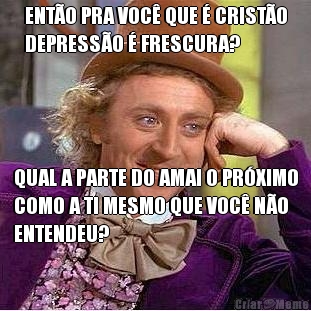 ENT�O PRA VOC� QUE � CRIST�O
DEPRESS�O � FRESCURA? QUAL A PARTE DO AMAI O PR�XIMO
COMO A TI MESMO QUE VOC� N�O
ENTENDEU?