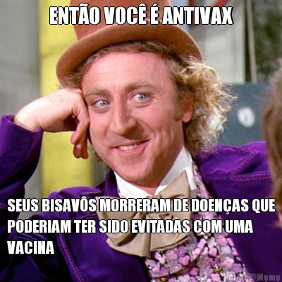 ENT�O VOC� � ANTIVAX SEUS BISAV�S MORRERAM DE DOEN�AS QUE
PODERIAM TER SIDO EVITADAS COM UMA
VACINA