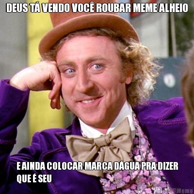DEUS T� VENDO VOC� ROUBAR MEME ALHEIO E AINDA COLOCAR MARCA D�GUA PRA DIZER
QUE � SEU