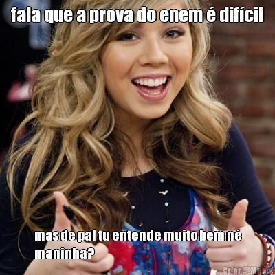 fala que a prova do enem � dif�cil mas de pal tu entende muito bem n�
maninha?