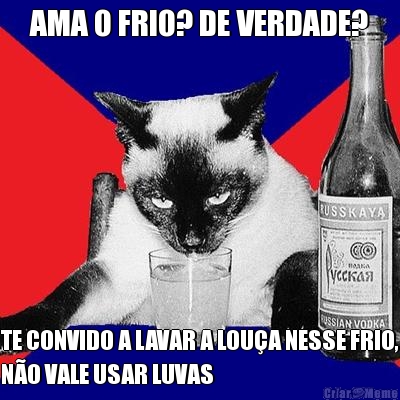 AMA O FRIO? DE VERDADE? TE CONVIDO A LAVAR A LOU�A NESSE FRIO,
N�O VALE USAR LUVAS