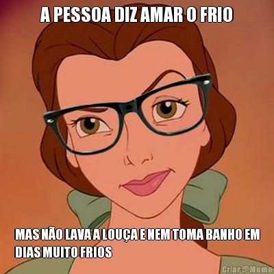 A PESSOA DIZ AMAR O FRIO MAS N�O LAVA A LOU�A E NEM TOMA BANHO EM
DIAS MUITO FRIOS