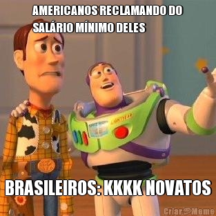 AMERICANOS RECLAMANDO DO
SAL�RIO M�NIMO DELES BRASILEIROS: KKKK NOVATOS