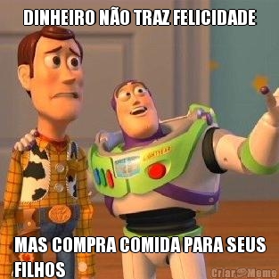 DINHEIRO N�O TRAZ FELICIDADE MAS COMPRA COMIDA PARA SEUS
FILHOS