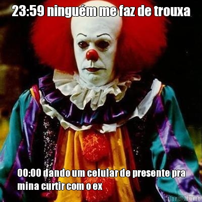 23:59 ningu�m me faz de trouxa 00:00 dando um celular de presente pra
mina curtir com o ex
