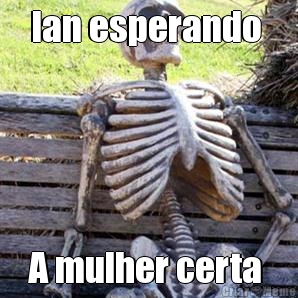 Ian esperando  A mulher certa 