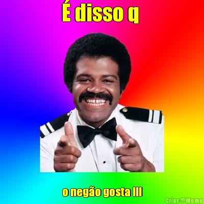 � disso q  o neg�o gosta !!!