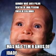 QUANDO VOC� QUER PULAR
DENTRO DE UMA PISCINA
CHEIA DE BOLINHAS MAS N�O TEM 6 ANOS DE
IDADE
