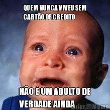 QUEM NUNCA VIVEU SEM
CART�O DE CR�DITO N�O � UM ADULTO DE
VERDADE AINDA