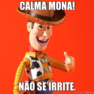 CALMA MONA! N�O SE IRRITE.