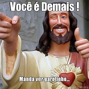 Voc� � Demais ! Manda ver garotinho....