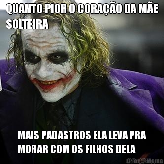 QUANTO PIOR O CORA��O DA M�E
SOLTEIRA MAIS PADASTROS ELA LEVA PRA
MORAR COM OS FILHOS DELA