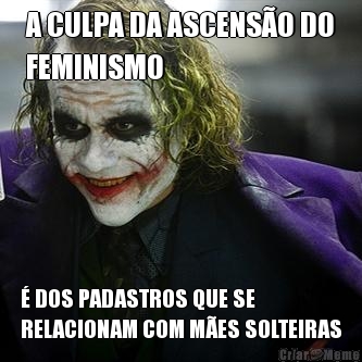 A CULPA DA ASCENS�O DO
FEMINISMO � DOS PADASTROS QUE SE
RELACIONAM COM M�ES SOLTEIRAS