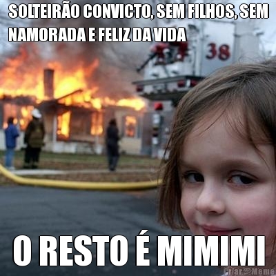 SOLTEIR�O CONVICTO, SEM FILHOS, SEM
NAMORADA E FELIZ DA VIDA O RESTO � MIMIMI