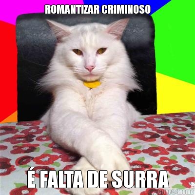 ROMANTIZAR CRIMINOSO � FALTA DE SURRA