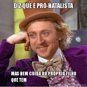 DIZ QUE � PR�-NATALISTA MAS NEM CUIDA DO PR�PRIO FILHO
QUE TEM