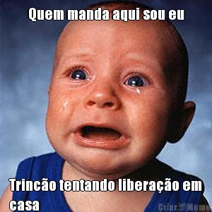 Quem manda aqui sou eu Trinc�o tentando libera��o em
casa