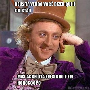 DEUS T� VENDO VOC� DIZER QUE �
CRIST�O MAS ACREDITA EM SIGNO E EM
HOR�SCOPO