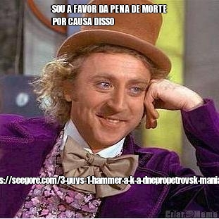SOU A FAVOR DA PENA DE MORTE
POR CAUSA DISSO https://seegore.com/3-guys-1-hammer-a-k-a-dnepropetrovsk-maniacs/