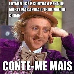 ENT�O VOC� � CONTRA A PENA DE
MORTE MAS APOIA O TRIBUNAL DO
CRIME CONTE-ME MAIS