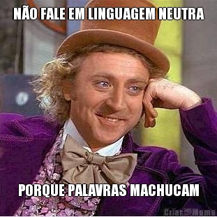 N�O FALE EM LINGUAGEM NEUTRA PORQUE PALAVRAS MACHUCAM