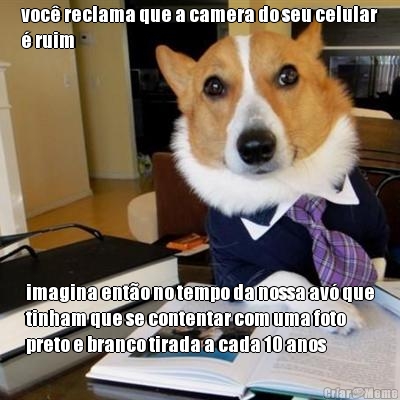 voc� reclama que a camera do seu celular
� ruim  imagina ent�o no tempo da nossa av� que
tinham que se contentar com uma foto
preto e branco tirada a cada 10 anos