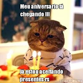 Meu aniversario t�
chegando !!!  J� estou aceitando
presentes rs