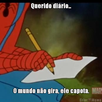 Querido di�rio... O mundo n�o gira, ele capota.