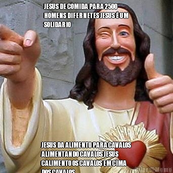 JESUS DE COMIDA PARA 2500
HOMENS DIFERNETES JESUS � UM
SOLIDARIO JESUS DA ALIMENTO PARA CAVALOS
ALIMENTANDO CAVALOS JESUS
CALIMENTO OS CAVALOS EM CIMA
DOS CAVALOS