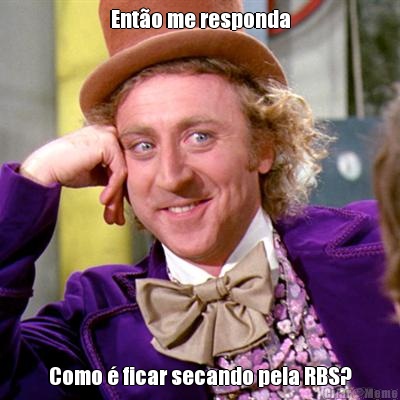 Ent�o me responda Como � ficar secando pela RBS?