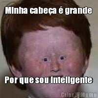 Minha cabe�a � grande  Por que sou inteligente 