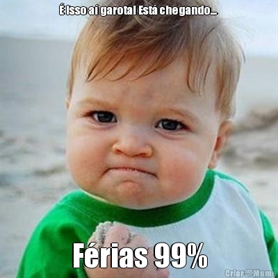 � isso a� garota! Est� chegando...  F�rias 99%