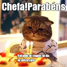 Chefa!Parab�ns Voltando de viagem no dia
do anivers�rio