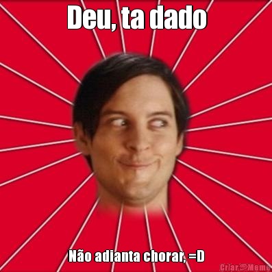 Deu, ta dado N�o adianta chorar, =D