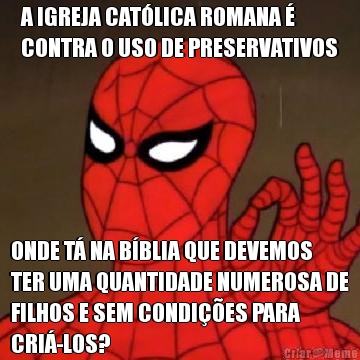 A IGREJA CAT�LICA ROMANA �
CONTRA O USO DE PRESERVATIVOS ONDE T� NA B�BLIA QUE DEVEMOS
TER UMA QUANTIDADE NUMEROSA DE
FILHOS E SEM CONDI��ES PARA
CRI�-LOS?