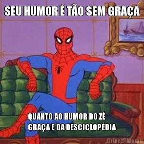 SEU HUMOR � T�O SEM GRA�A QUANTO AO HUMOR DO Z�
GRA�A E DA DESCICLOP�DIA
