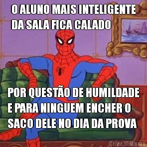 O ALUNO MAIS INTELIGENTE
DA SALA FICA CALADO POR QUEST�O DE HUMILDADE
E PARA NINGUEM ENCHER O
SACO DELE NO DIA DA PROVA