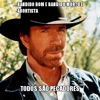 BANDIDO BOM E BANDIDO MORTO E
ABORTISTA TODOS S�O PECADORES